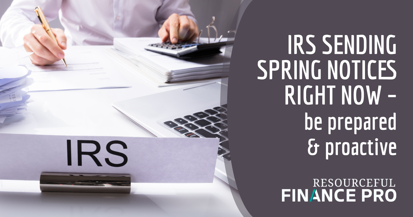 irs sending spring notices right now be prepared and proactive