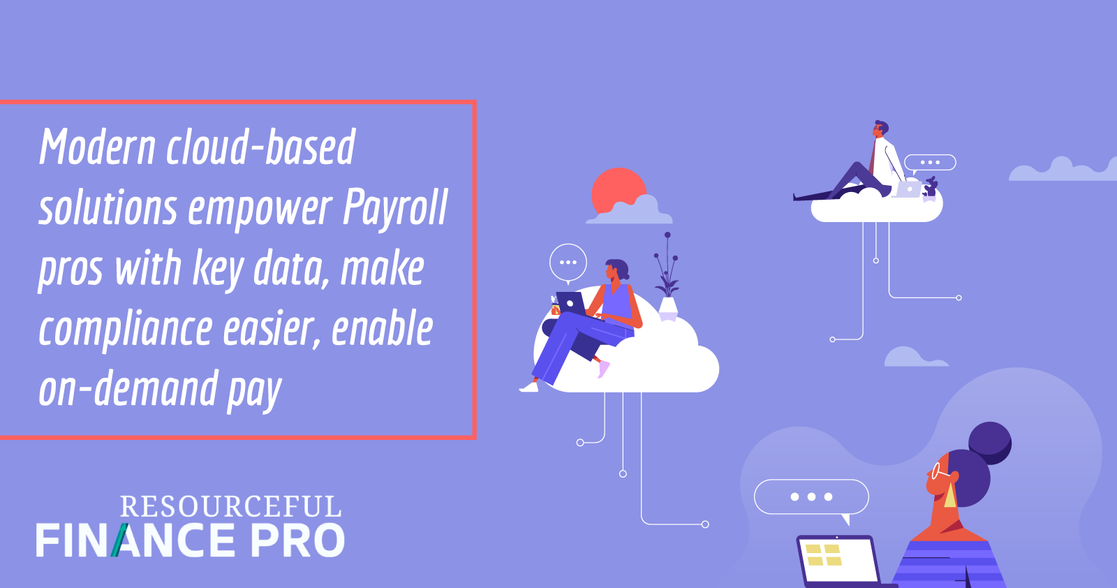Modern Cloud-based Solutions Empower Payroll Pros With Key Data Make Compliance Easier Enable On-demand Pay