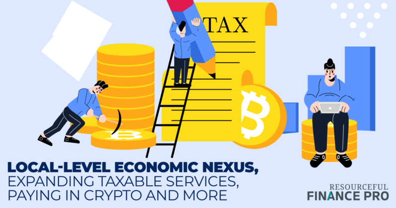 Local-level Economic Nexus Expanding Taxable Services Paying In Crypto And More