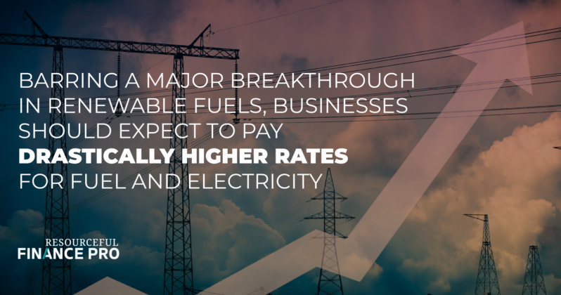 Barring a major breakthrough in renewable fuels, businesses should expect to pay drastically higher rates for energy and electricity
